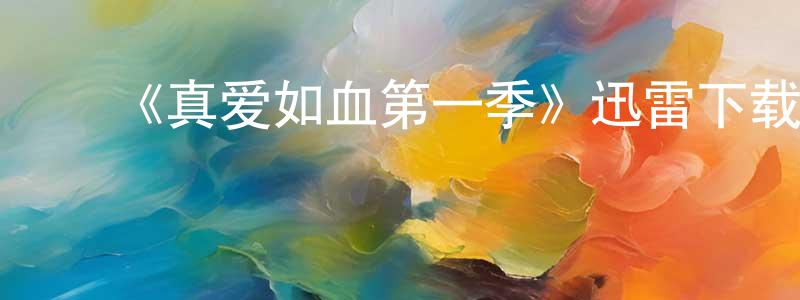 陈其贵的动漫综艺大全,《真爱如血第一季》迅雷下载/在线观看-灵异惊悚-美剧天堂
